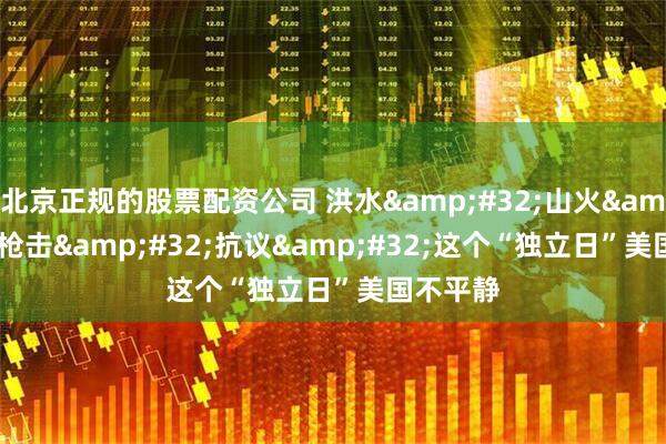 北京正规的股票配资公司 洪水 山火 枪击 抗议 这个“独立日”美国不平静
